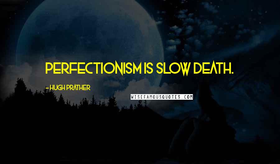 Hugh Prather Quotes: Perfectionism is slow death.