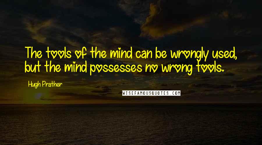Hugh Prather Quotes: The tools of the mind can be wrongly used, but the mind possesses no wrong tools.