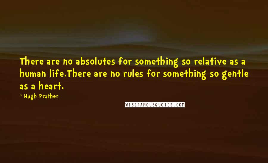 Hugh Prather Quotes: There are no absolutes for something so relative as a human life.There are no rules for something so gentle as a heart.