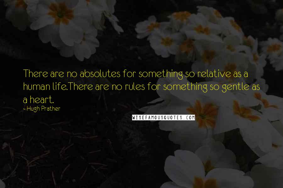 Hugh Prather Quotes: There are no absolutes for something so relative as a human life.There are no rules for something so gentle as a heart.