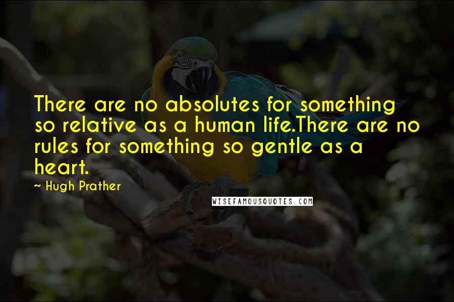 Hugh Prather Quotes: There are no absolutes for something so relative as a human life.There are no rules for something so gentle as a heart.