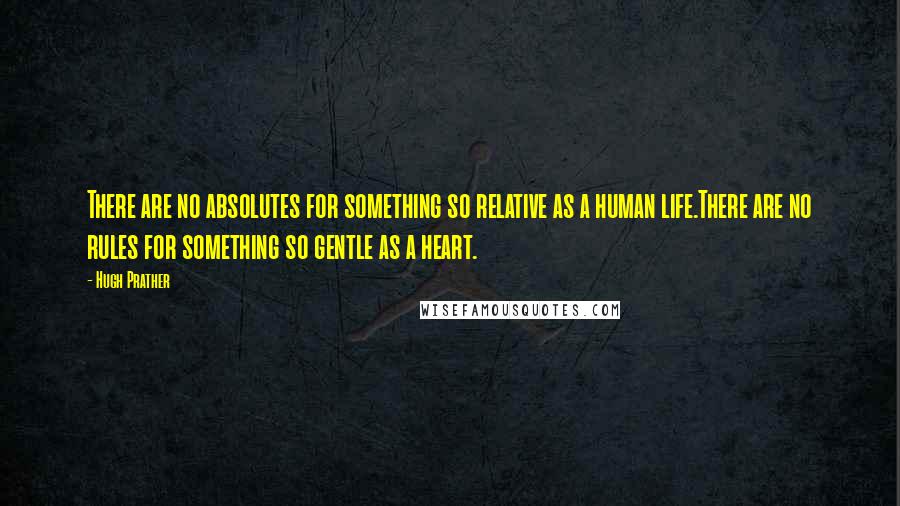 Hugh Prather Quotes: There are no absolutes for something so relative as a human life.There are no rules for something so gentle as a heart.