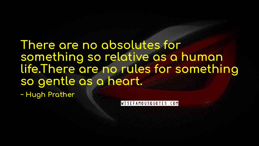 Hugh Prather Quotes: There are no absolutes for something so relative as a human life.There are no rules for something so gentle as a heart.