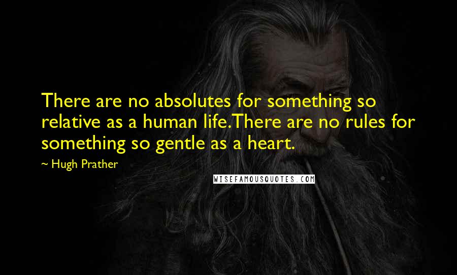 Hugh Prather Quotes: There are no absolutes for something so relative as a human life.There are no rules for something so gentle as a heart.