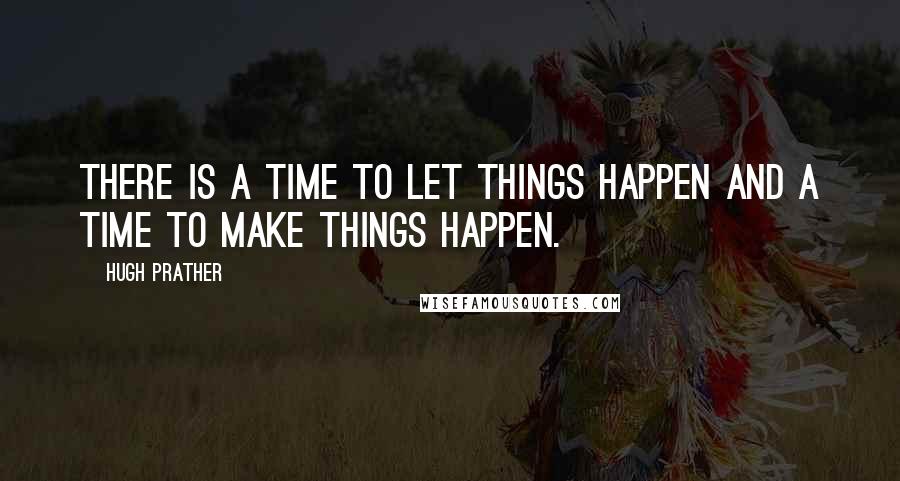 Hugh Prather Quotes: There is a time to let things happen and a time to make things happen.