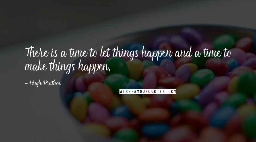 Hugh Prather Quotes: There is a time to let things happen and a time to make things happen.