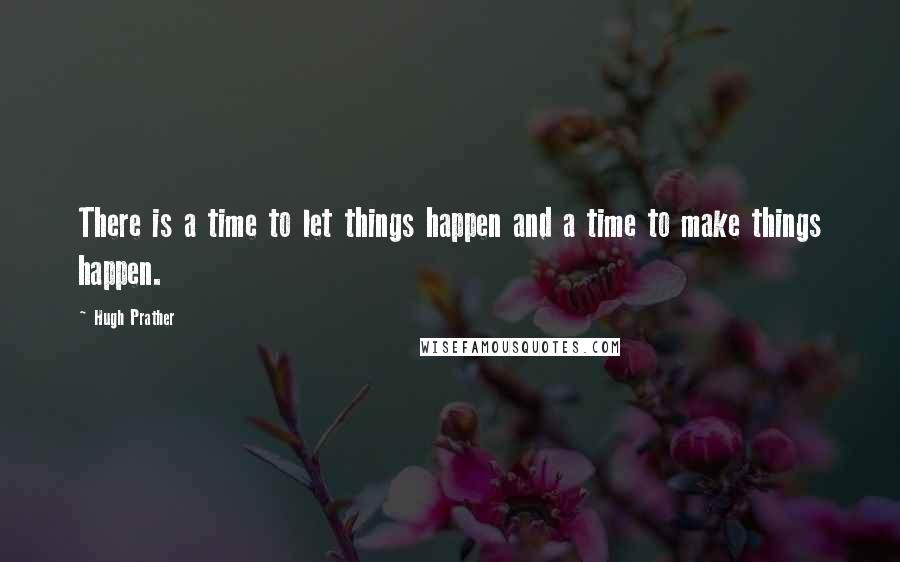 Hugh Prather Quotes: There is a time to let things happen and a time to make things happen.