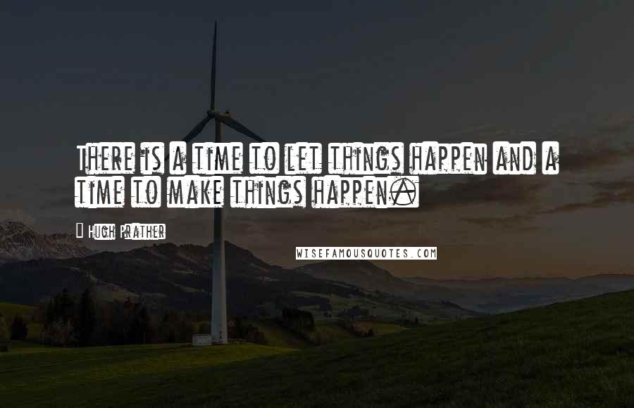 Hugh Prather Quotes: There is a time to let things happen and a time to make things happen.