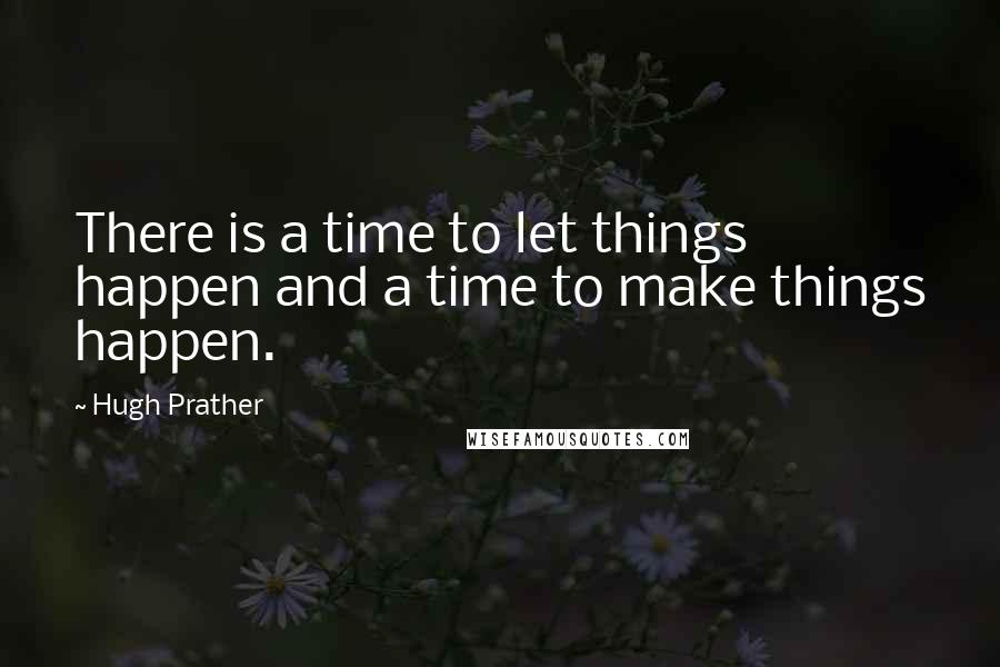 Hugh Prather Quotes: There is a time to let things happen and a time to make things happen.