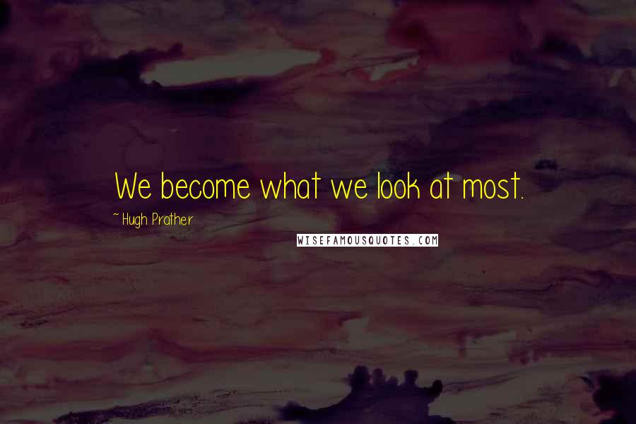 Hugh Prather Quotes: We become what we look at most.