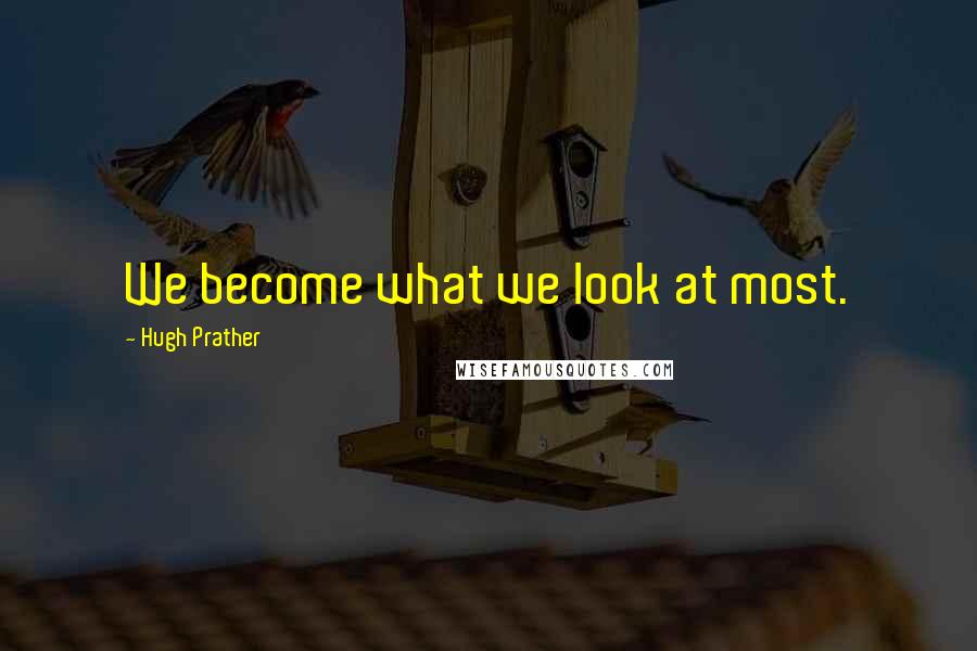 Hugh Prather Quotes: We become what we look at most.