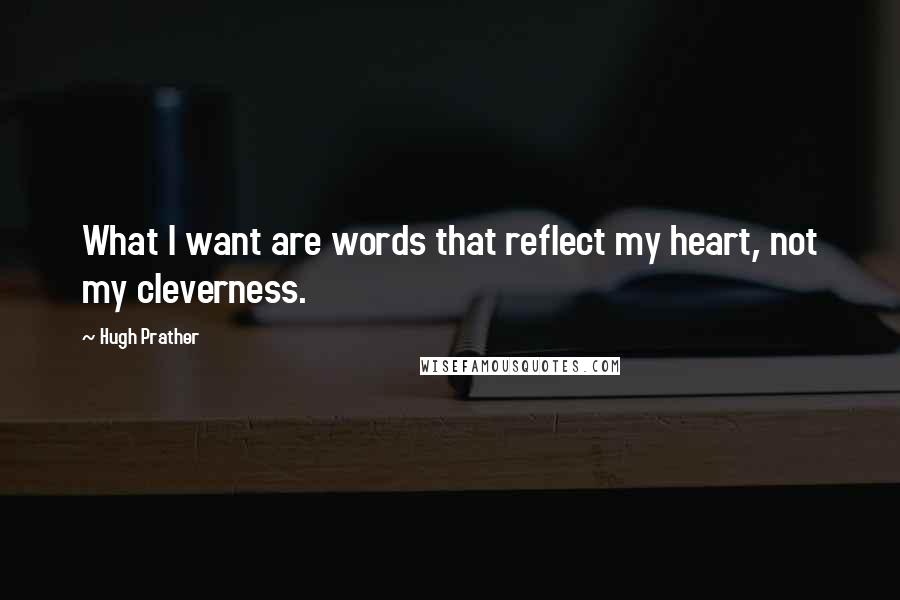 Hugh Prather Quotes: What I want are words that reflect my heart, not my cleverness.