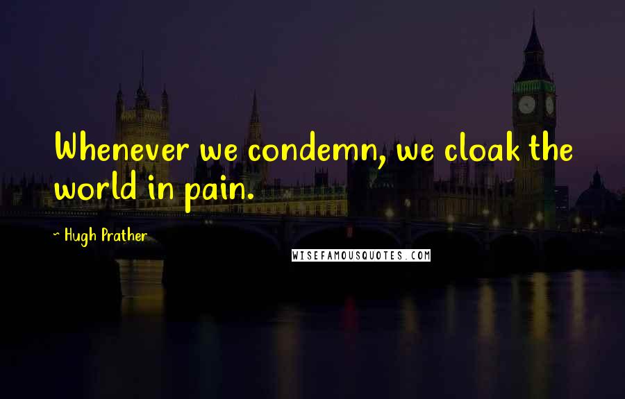 Hugh Prather Quotes: Whenever we condemn, we cloak the world in pain.