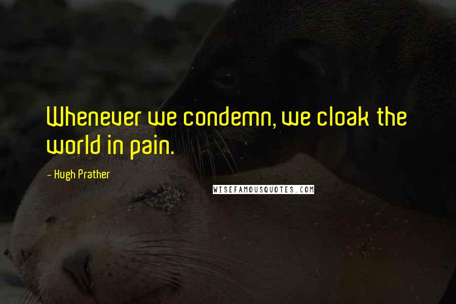 Hugh Prather Quotes: Whenever we condemn, we cloak the world in pain.