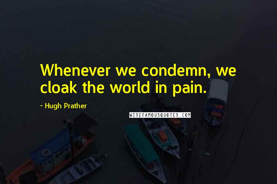 Hugh Prather Quotes: Whenever we condemn, we cloak the world in pain.