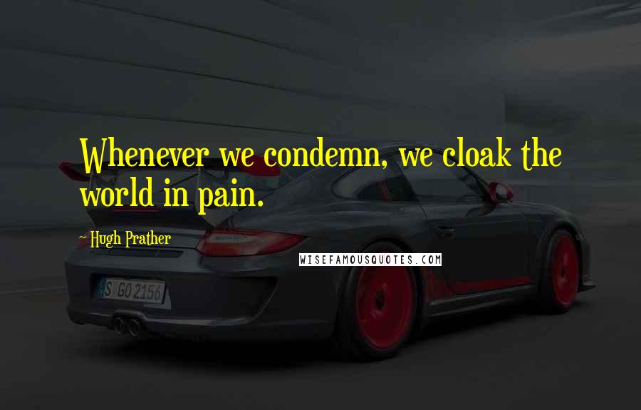 Hugh Prather Quotes: Whenever we condemn, we cloak the world in pain.