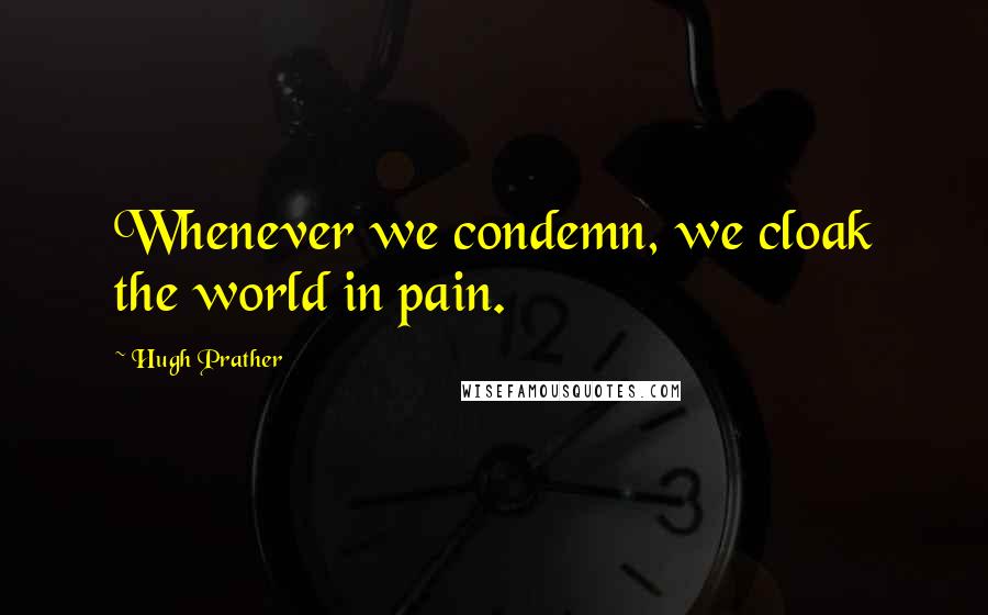 Hugh Prather Quotes: Whenever we condemn, we cloak the world in pain.