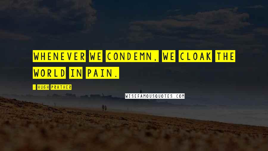 Hugh Prather Quotes: Whenever we condemn, we cloak the world in pain.