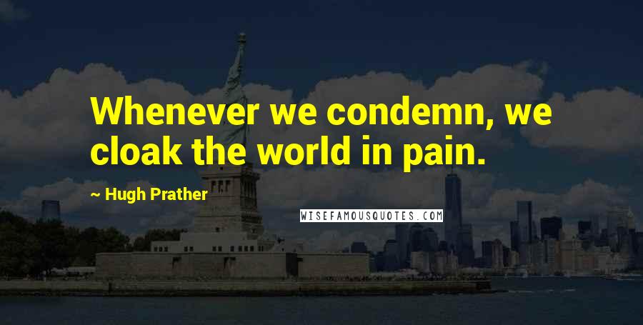 Hugh Prather Quotes: Whenever we condemn, we cloak the world in pain.