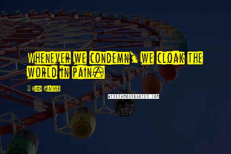 Hugh Prather Quotes: Whenever we condemn, we cloak the world in pain.