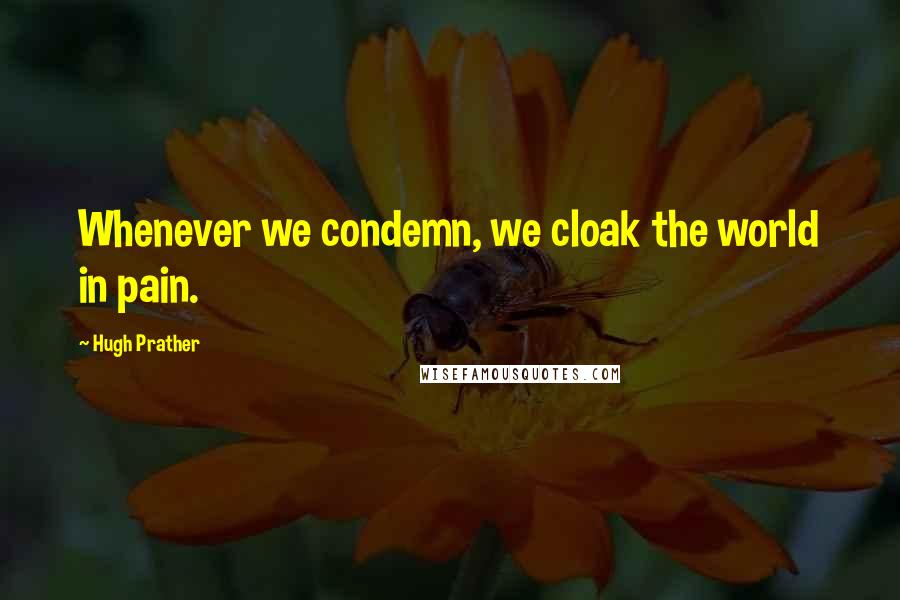 Hugh Prather Quotes: Whenever we condemn, we cloak the world in pain.