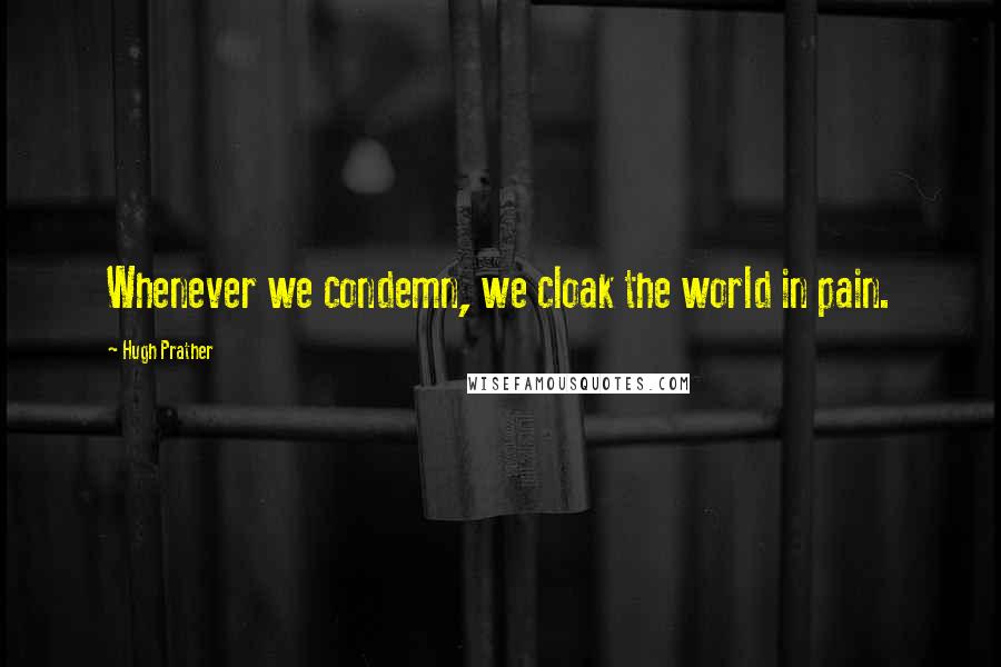 Hugh Prather Quotes: Whenever we condemn, we cloak the world in pain.