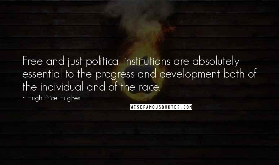 Hugh Price Hughes Quotes: Free and just political institutions are absolutely essential to the progress and development both of the individual and of the race.