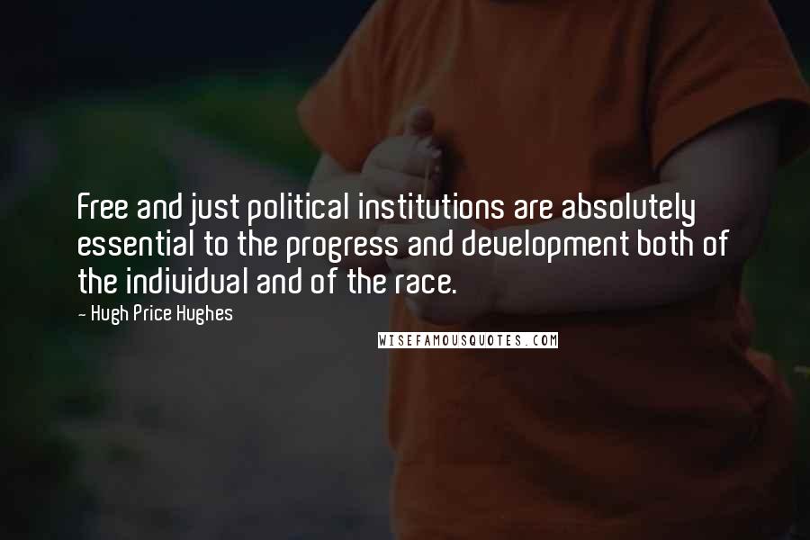 Hugh Price Hughes Quotes: Free and just political institutions are absolutely essential to the progress and development both of the individual and of the race.