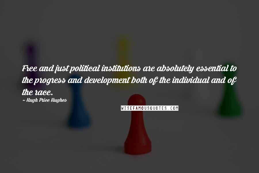 Hugh Price Hughes Quotes: Free and just political institutions are absolutely essential to the progress and development both of the individual and of the race.