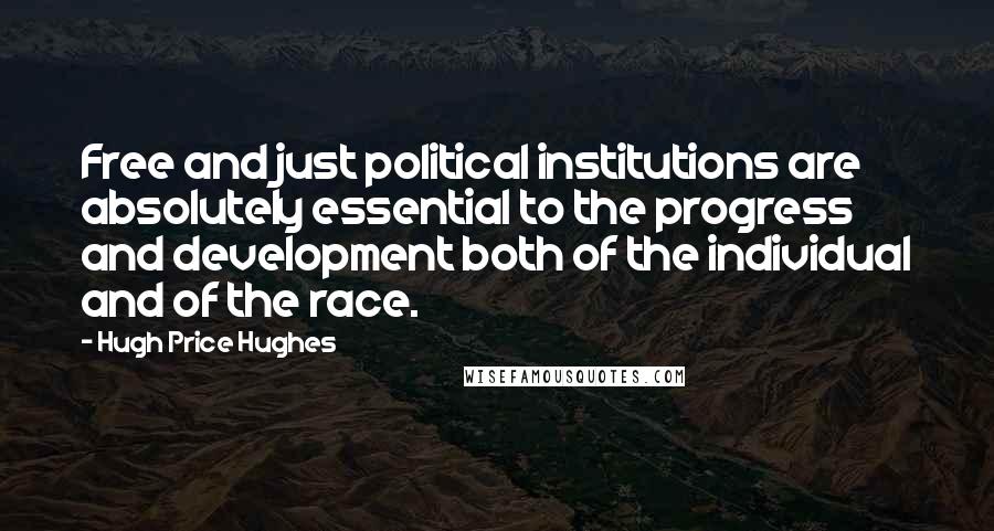 Hugh Price Hughes Quotes: Free and just political institutions are absolutely essential to the progress and development both of the individual and of the race.