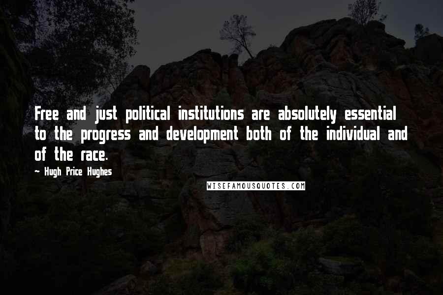 Hugh Price Hughes Quotes: Free and just political institutions are absolutely essential to the progress and development both of the individual and of the race.