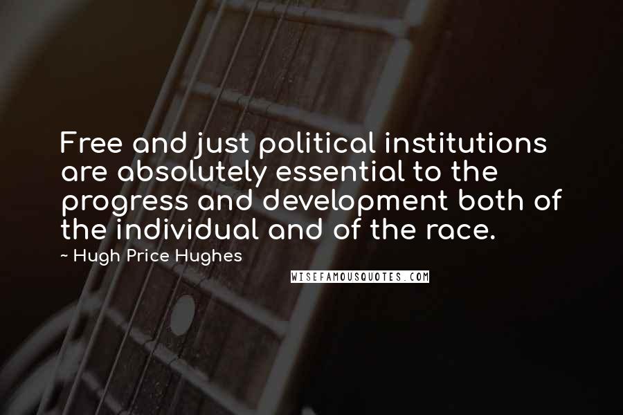 Hugh Price Hughes Quotes: Free and just political institutions are absolutely essential to the progress and development both of the individual and of the race.