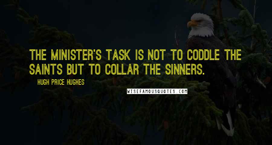 Hugh Price Hughes Quotes: The minister's task is not to coddle the saints but to collar the sinners.