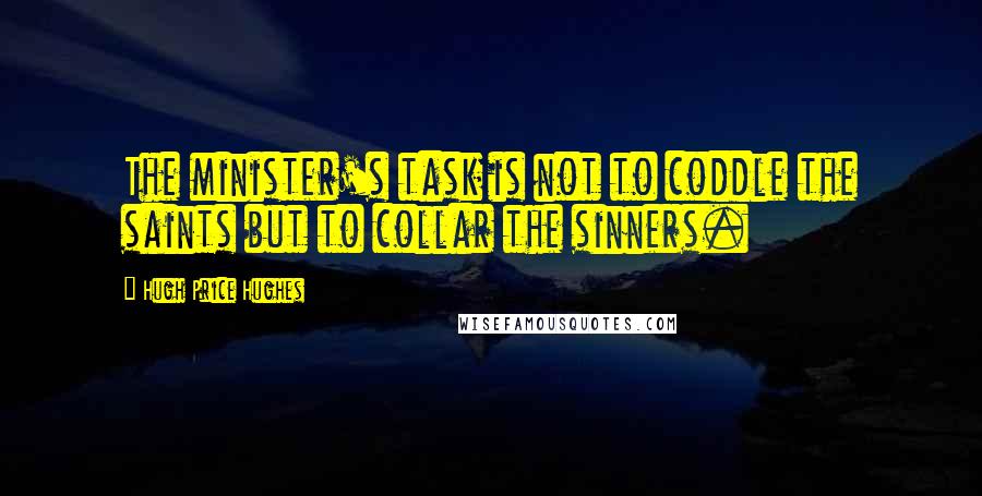 Hugh Price Hughes Quotes: The minister's task is not to coddle the saints but to collar the sinners.