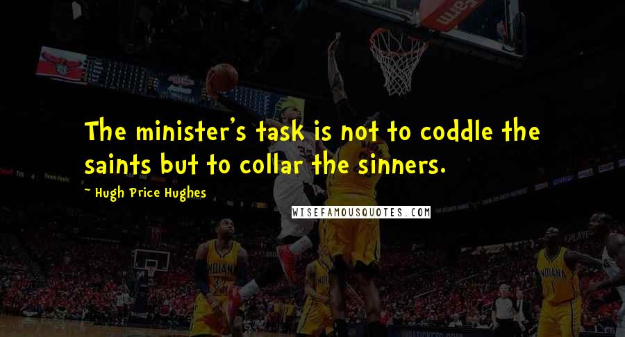 Hugh Price Hughes Quotes: The minister's task is not to coddle the saints but to collar the sinners.