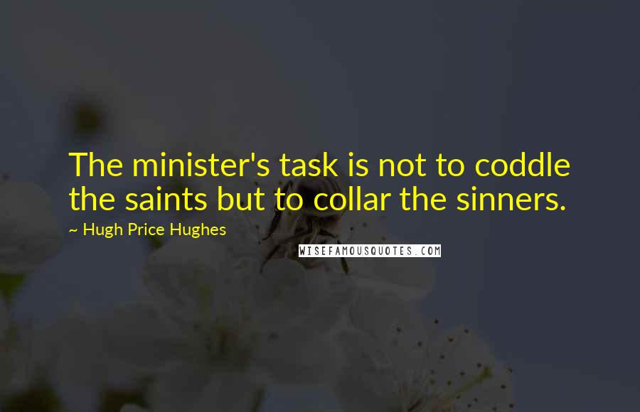 Hugh Price Hughes Quotes: The minister's task is not to coddle the saints but to collar the sinners.