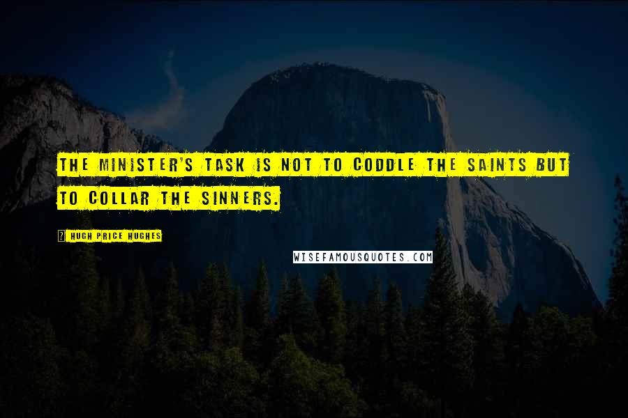 Hugh Price Hughes Quotes: The minister's task is not to coddle the saints but to collar the sinners.