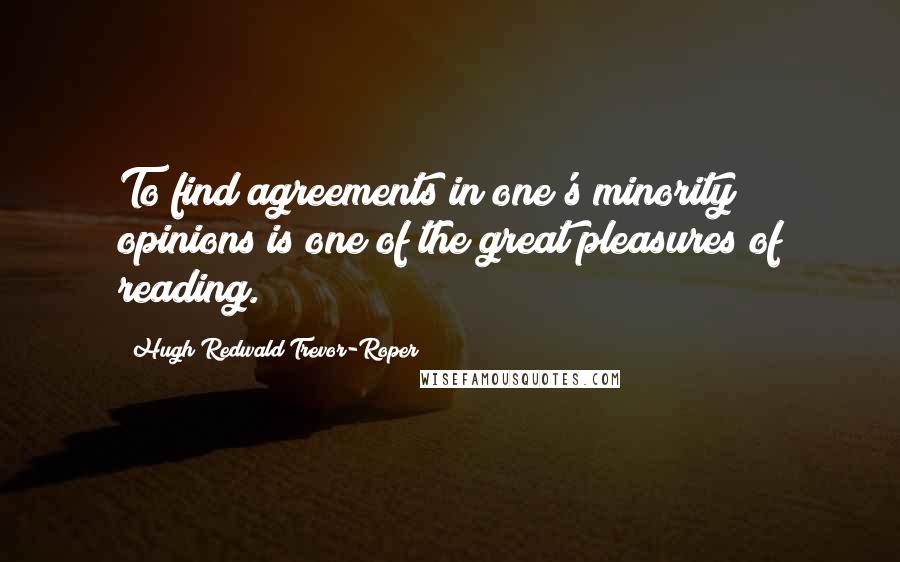 Hugh Redwald Trevor-Roper Quotes: To find agreements in one's minority opinions is one of the great pleasures of reading.