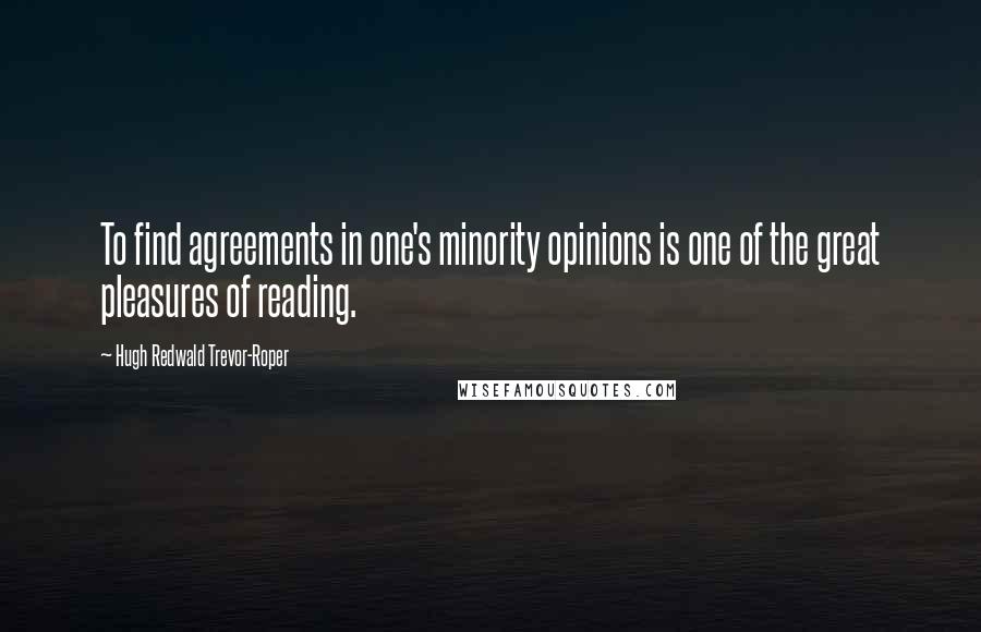 Hugh Redwald Trevor-Roper Quotes: To find agreements in one's minority opinions is one of the great pleasures of reading.