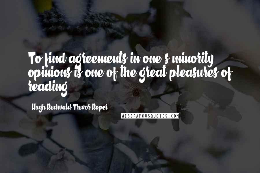 Hugh Redwald Trevor-Roper Quotes: To find agreements in one's minority opinions is one of the great pleasures of reading.