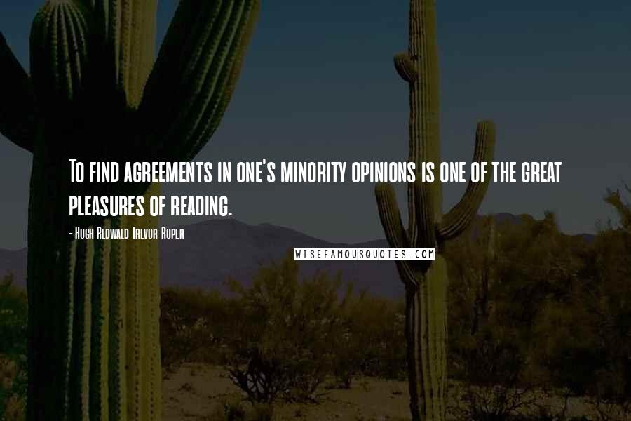 Hugh Redwald Trevor-Roper Quotes: To find agreements in one's minority opinions is one of the great pleasures of reading.