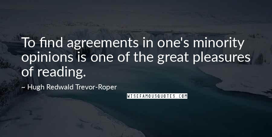 Hugh Redwald Trevor-Roper Quotes: To find agreements in one's minority opinions is one of the great pleasures of reading.