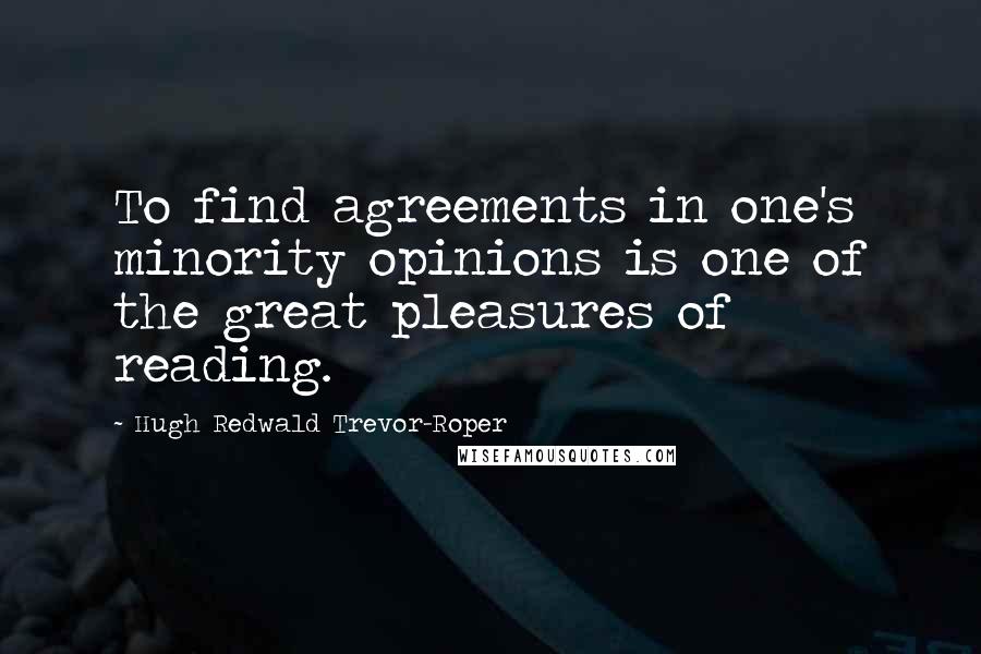Hugh Redwald Trevor-Roper Quotes: To find agreements in one's minority opinions is one of the great pleasures of reading.
