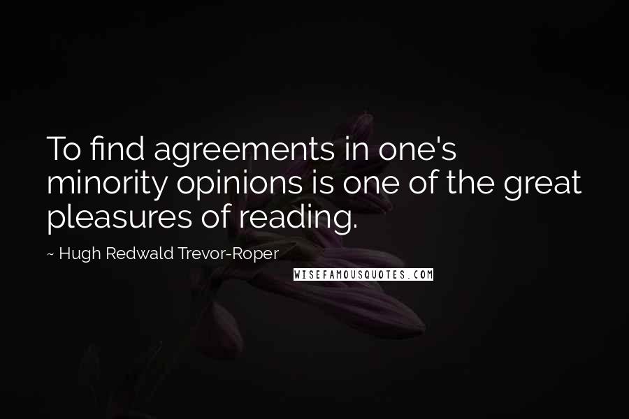 Hugh Redwald Trevor-Roper Quotes: To find agreements in one's minority opinions is one of the great pleasures of reading.