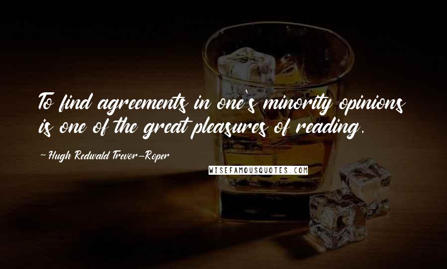 Hugh Redwald Trevor-Roper Quotes: To find agreements in one's minority opinions is one of the great pleasures of reading.