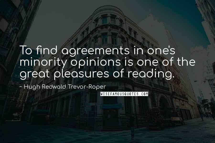 Hugh Redwald Trevor-Roper Quotes: To find agreements in one's minority opinions is one of the great pleasures of reading.
