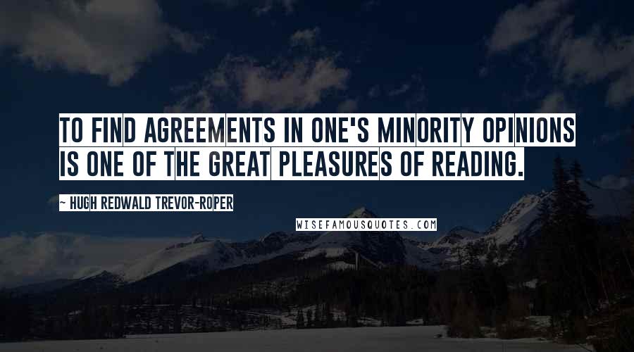 Hugh Redwald Trevor-Roper Quotes: To find agreements in one's minority opinions is one of the great pleasures of reading.