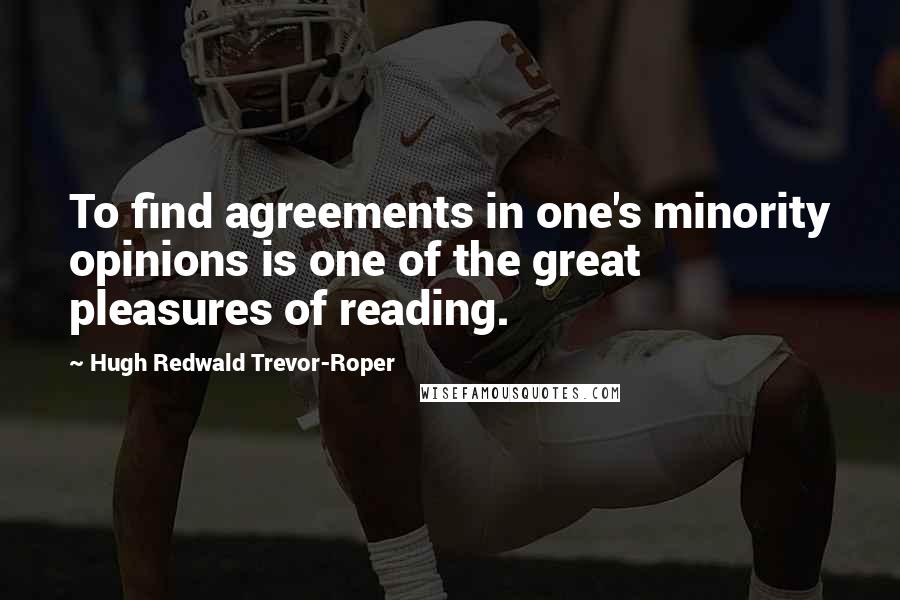 Hugh Redwald Trevor-Roper Quotes: To find agreements in one's minority opinions is one of the great pleasures of reading.