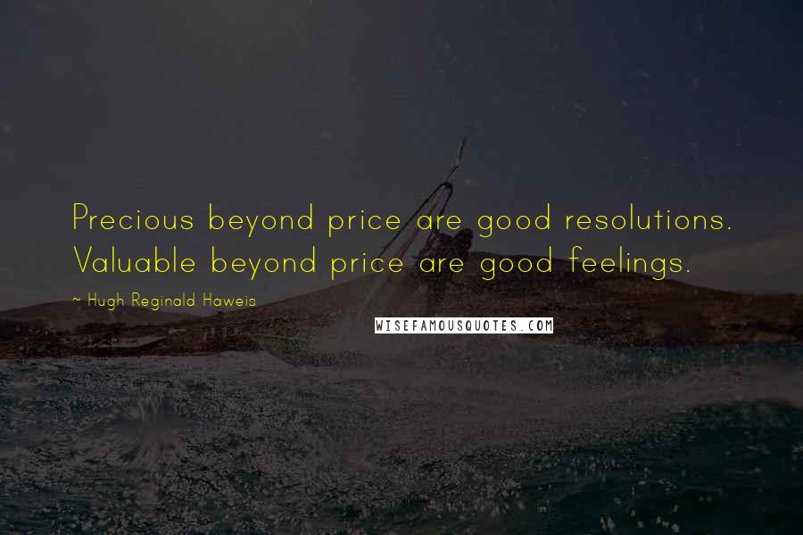 Hugh Reginald Haweis Quotes: Precious beyond price are good resolutions. Valuable beyond price are good feelings.