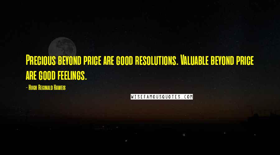 Hugh Reginald Haweis Quotes: Precious beyond price are good resolutions. Valuable beyond price are good feelings.